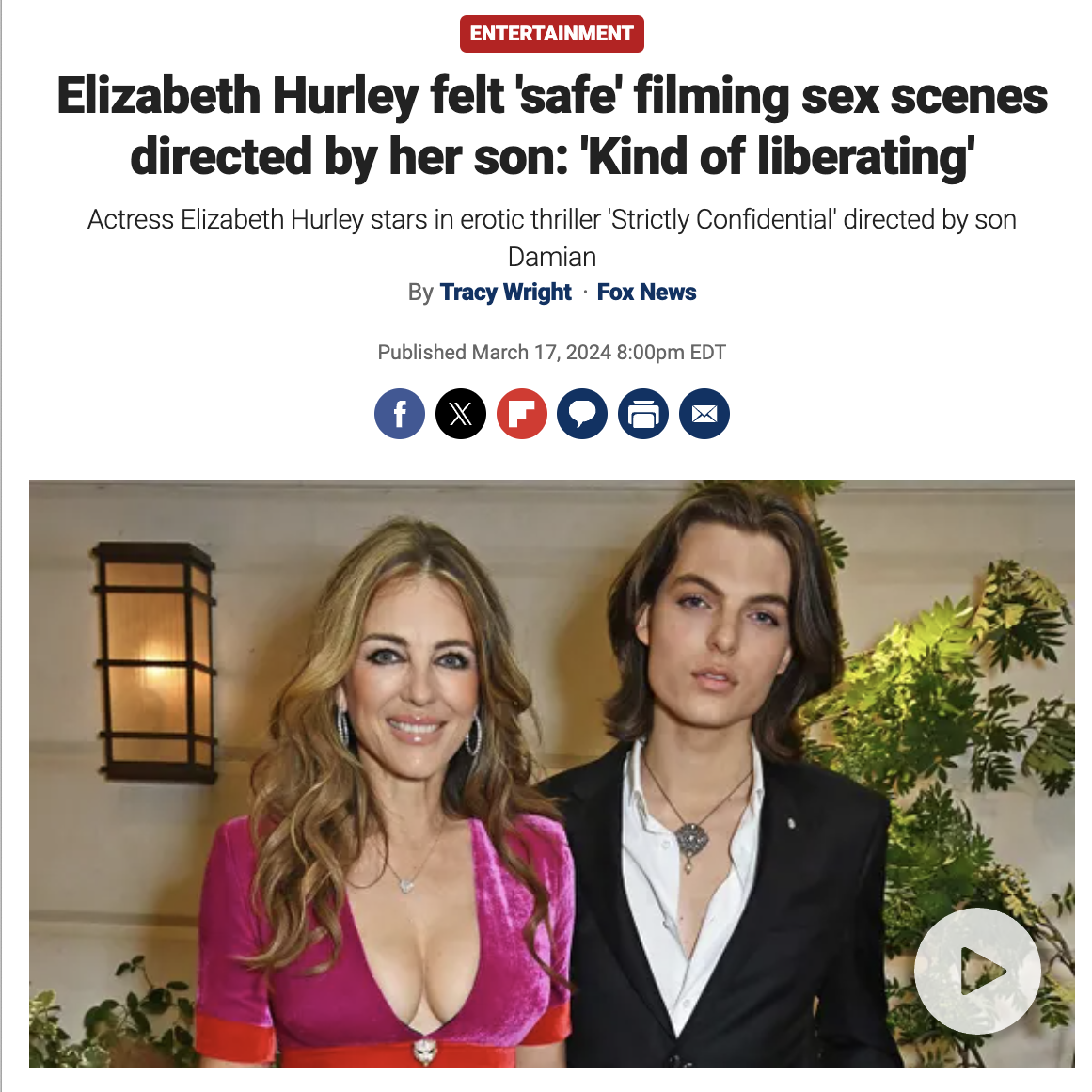 socialite - Entertainment Elizabeth Hurley felt 'safe' filming sex scenes directed by her son 'Kind of liberating' Actress Elizabeth Hurley stars in erotic thriller 'Strictly Confidential' directed by son Damian By Tracy Wright Fox News Published pm Edt f